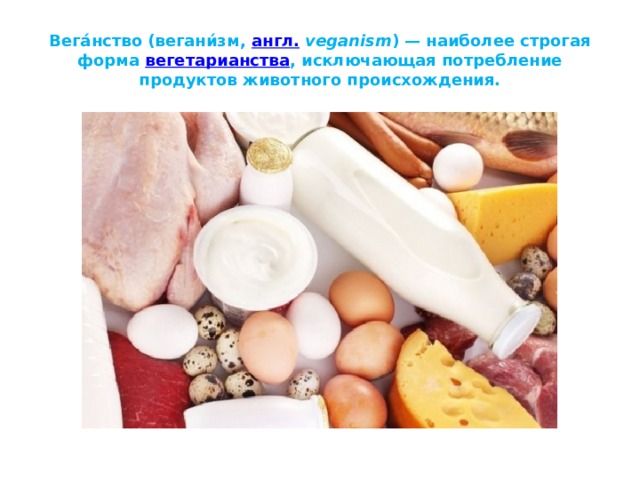 Вега́нство (вегани́зм,  англ.   veganism ) — наиболее строгая форма  вегетарианства , исключающая потребление продуктов животного происхождения. 