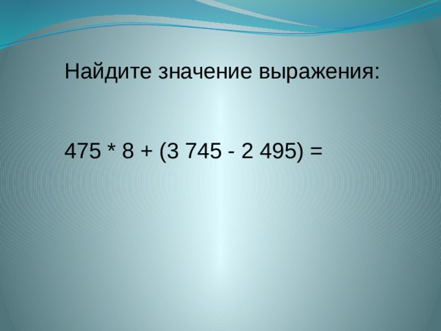   Найдите значение выражения:  475 * 8 + (3 745 - 2 495) = 