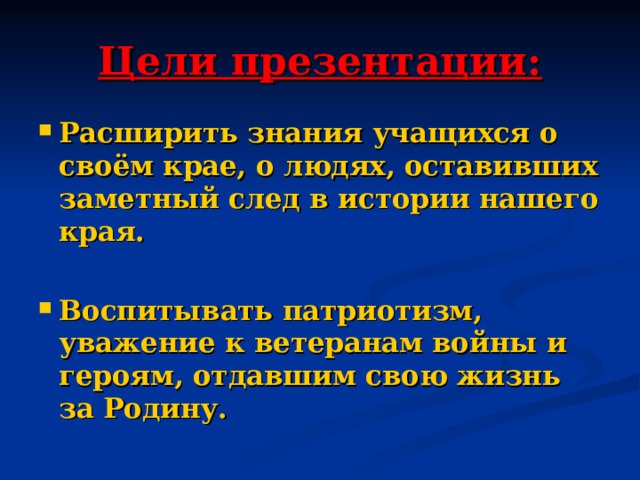 Цели презентации: Расширить знания учащихся о своём крае, о людях, оставивших заметный след в истории нашего края.  Воспитывать патриотизм, уважение к ветеранам войны и героям, отдавшим свою жизнь за Родину.   