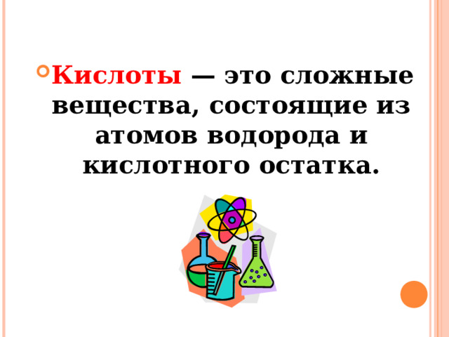 Кислоты  — это сложные вещества, состоящие из атомов водорода и кислотного остатка.   