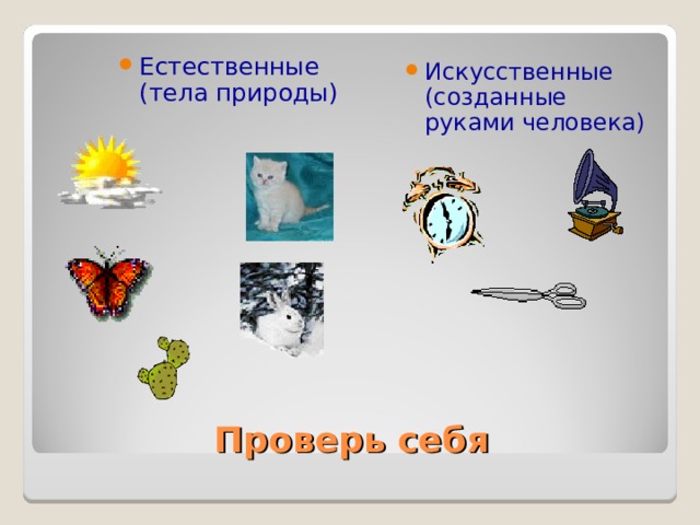 Естественные (тела природы) Искусственные (созданные руками человека) Проверь себя 