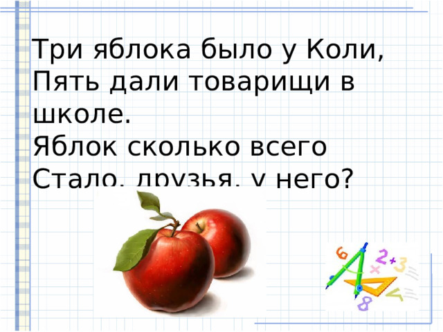 Три яблока было у Коли,  Пять дали товарищи в школе.  Яблок сколько всего  Стало, друзья, у него? 