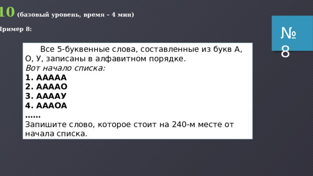 10 (базовый уровень, время – 4 мин) Пример 7: № 7  Сколько слов длины 5, начинающихся с гласной буквы, можно составить из букв Е, Г, Э? Каждая буква может входить в слово несколько раз. Слова не обязательно должны быть осмысленными словами русского языка. 