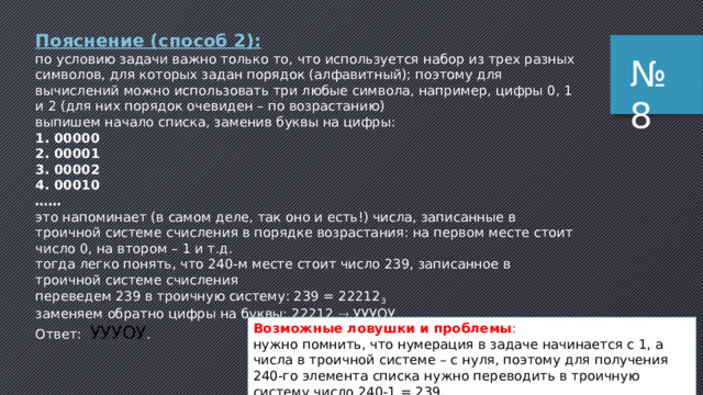 10 (базовый уровень, время – 4 мин) Пример 8: № 8  Все 5-буквенные слова, составленные из букв А, О, У, записаны в алфавитном порядке. Вот начало списка: 1. ААААА 2. ААААО 3. ААААУ 4. АААОА …… Запишите слово, которое стоит на 240-м месте от начала списка. 