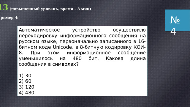 13 (повышенный уровень, время – 3 мин) Пример 3: № 3 В зоопарке 32 обезьяны живут в двух вольерах, А и Б. Одна из обезьян заболела. Сообщение «Заболевшая обезьяна живет в вольере А» содержит 4 бита информации. Сколько обезьян живут в вольере Б? 