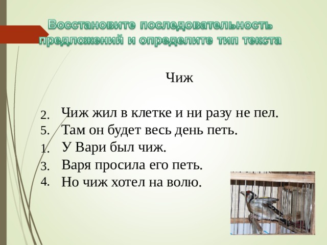Чиж Чиж жил в клетке и ни разу не пел. Там он будет весь день петь. У Вари был чиж. Варя просила его петь. Но чиж хотел на волю. 2. 5. 1. 3. 4. 