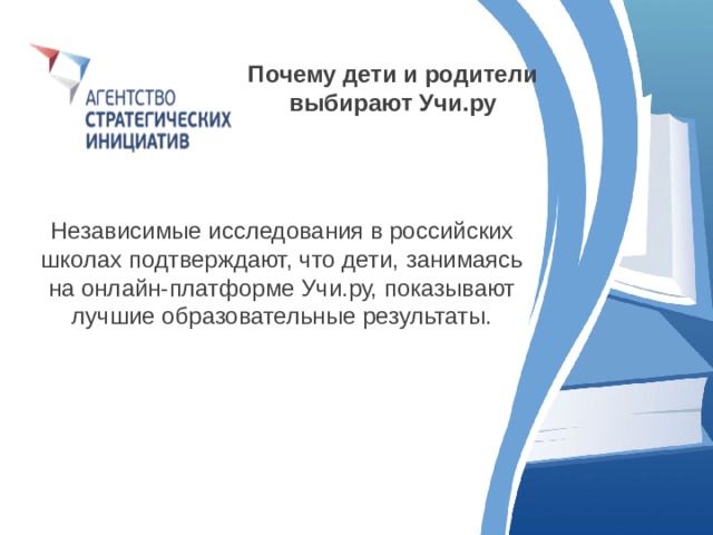 Почему дети и родители выбирают Учи.ру  Независимые исследования в российских школах подтверждают, что дети, занимаясь на онлайн-платформе Учи.ру, показывают лучшие образовательные результаты. 