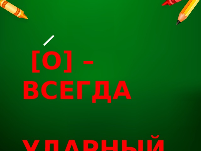  [О] – ВСЕГДА  УДАРНЫЙ 
