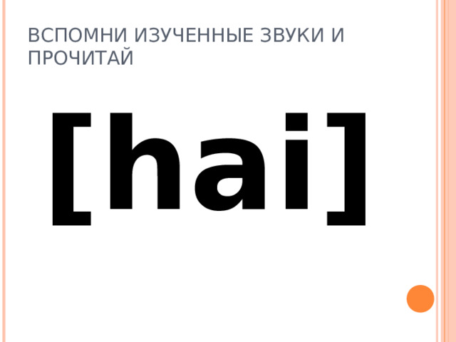 ВСПОМНИ ИЗУЧЕННЫЕ ЗВУКИ И ПРОЧИТАЙ [hai] 