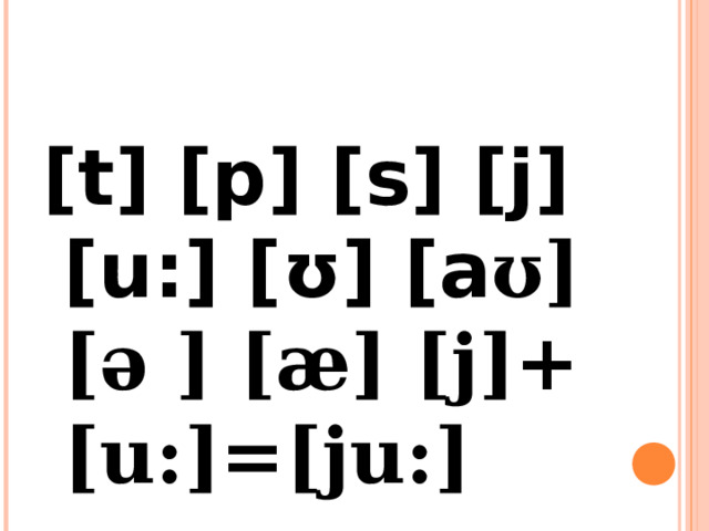 [t] [p] [s] [j] [u:] [ ʊ] [a ʊ] [ə ] [æ] [j]+[u:]=[ju:] 
