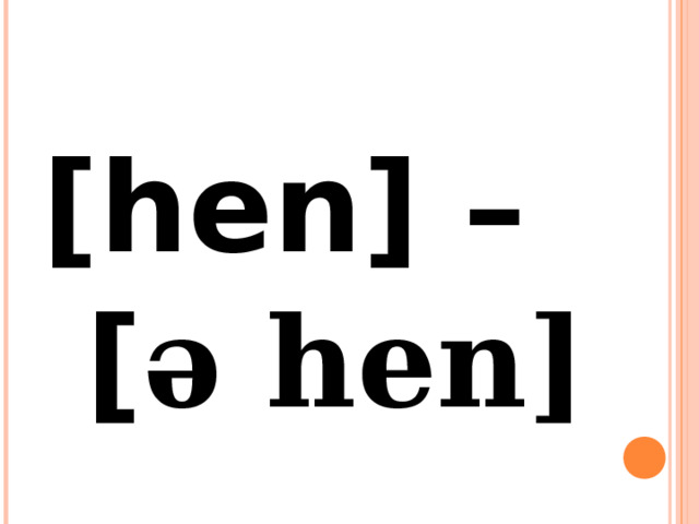 [hen] –  [ ə hen] 