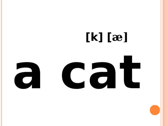  [k] [ æ] a cat 