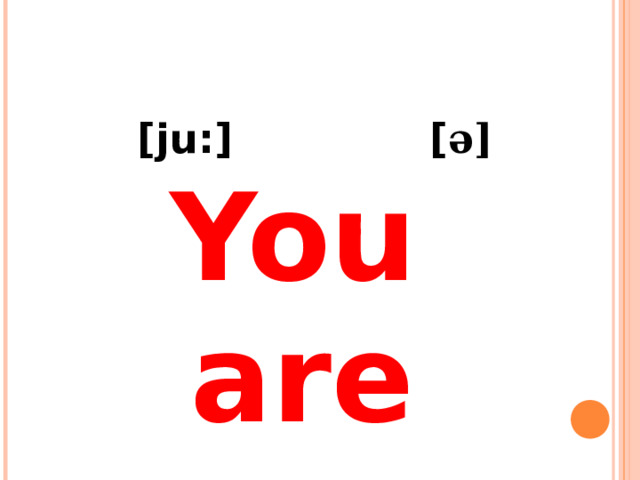  [ju:] [ ə] You  are 