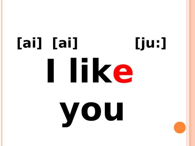  [ai] [ai] [ju:] I lik e you 