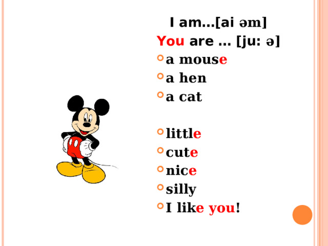 I am…[ai əm] You are … [ju: ə] a mous e a hen a cat  littl e cut e nic e silly I lik e  you !     