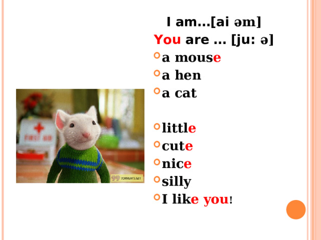 I am…[ai əm] You are … [ju: ə] a mous e a hen a cat  littl e cut e nic e silly I lik e  you !  