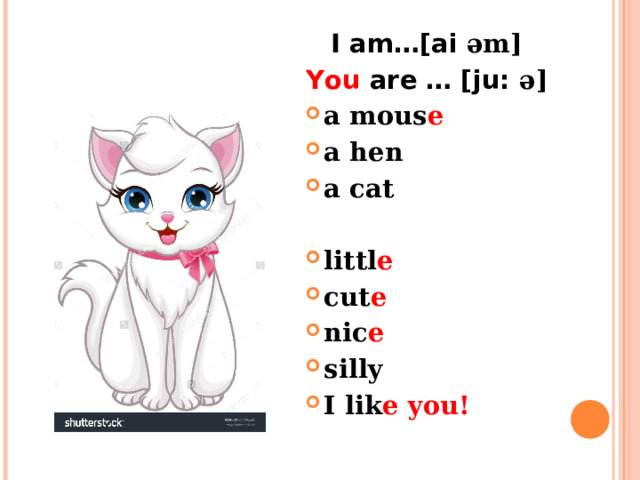 I am…[ai əm] You are … [ju: ə] a mous e a hen a cat  littl e cut e nic e silly I lik e  you! 