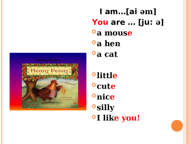 I am…[ai əm] You are … [ju: ə] a mous e a hen a cat  littl e cut e nic e silly I lik e  you! 