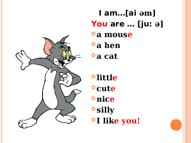I am…[ai əm] You are … [ju: ə] a mous e a hen a cat  littl e cut e nic e silly I lik e  you! 