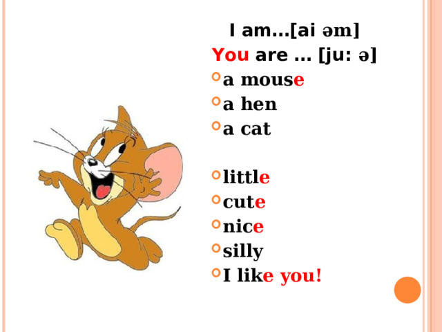 I am…[ai əm] You are … [ju: ə] a mous e a hen a cat  littl e cut e nic e silly I lik e  you! 