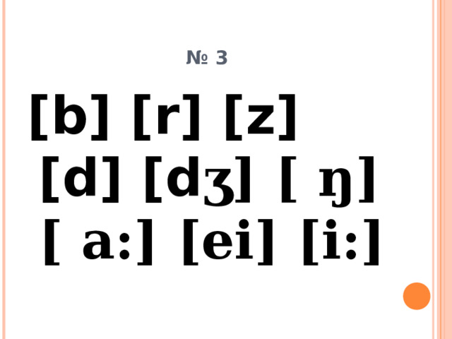 № 3 [b] [r] [z] [d] [d ʒ] [ ŋ] [ a:] [ei] [i:] 