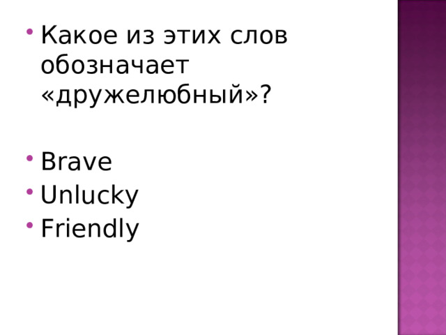 Какое из этих слов обозначает «дружелюбный»?  Brave Unlucky Friendly  