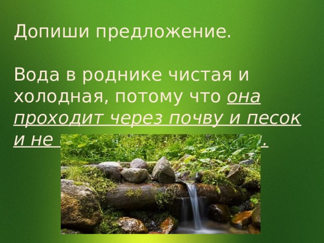 Допиши предложение. Вода в роднике чистая и холодная, потому что она проходит через почву и песок и не согревается солнцем. 