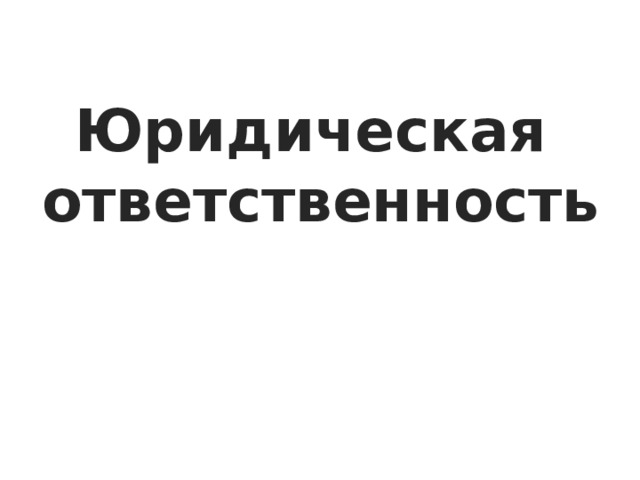 Юридическая  ответственность 