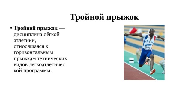  Тройной прыжок Тройной прыжок  — дисциплина лёгкой атлетики, относящаяся к горизонтальным прыжкам техническихвидов легкоатлетической программы. 