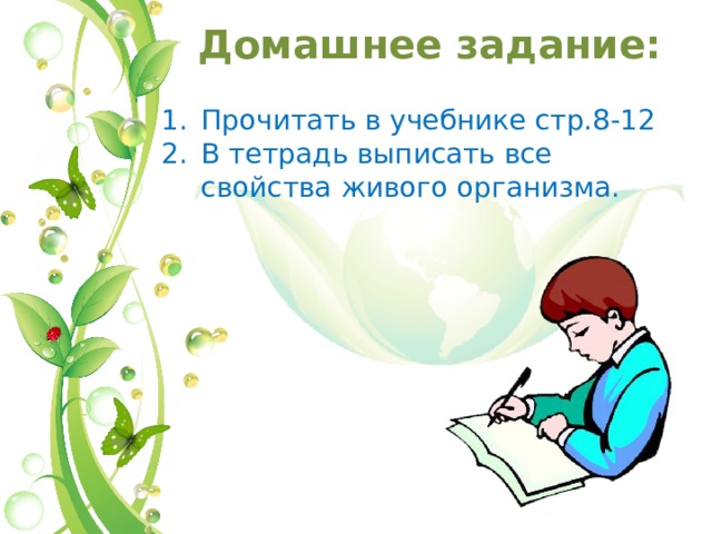  Домашнее задание: Прочитать в учебнике стр.8-12 В тетрадь выписать все свойства живого организма. 