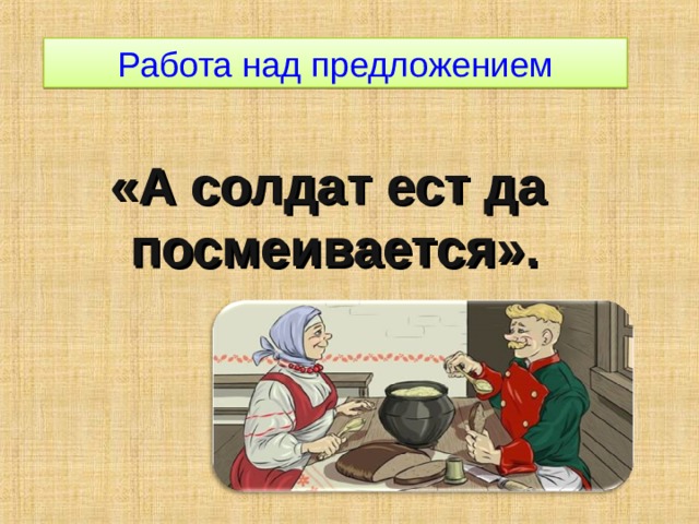 Работа над предложением «А солдат ест да посмеивается».  