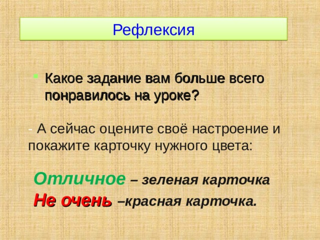 Рефлексия Какое задание вам больше всего понравилось на уроке? - А сейчас оцените своё настроение и покажите карточку нужного цвета: Отличное  – зеленая карточка Не очень –красная карточка. 