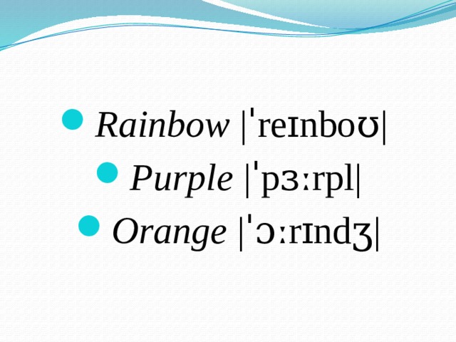 Rainbow |ˈreɪnboʊ|  Purple  |ˈpɜːrpl| Orange |ˈɔːrɪndʒ| 