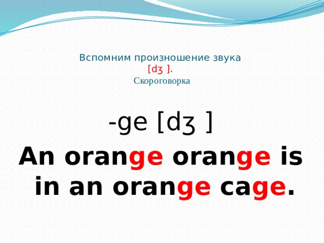   Вспомним произношение звука  [dʒ ] .  Скороговорка -ge [dʒ ] An oran ge oran ge is in an oran ge ca ge . 