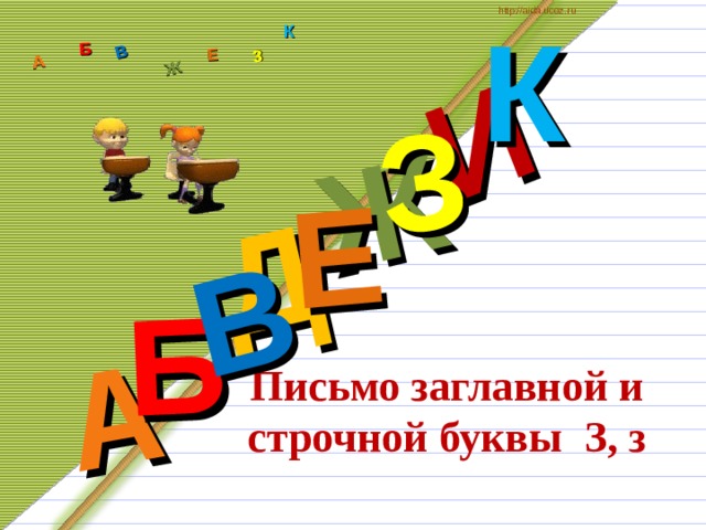 К http://aida.ucoz.ru Д А И Б В Ж Е З А Б В Ж З Е К Письмо заглавной и строчной буквы З, з 