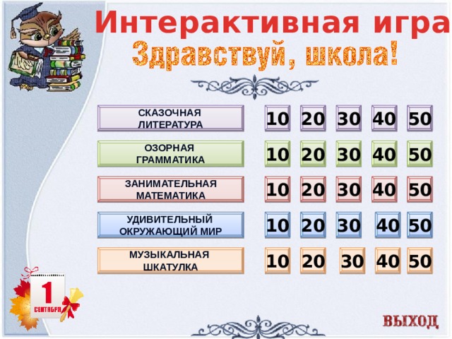 Интерактивная игра 40 50 10 Сказочная 30 20 литература 10 20 30 50 Озорная 40 грамматика Занимательная 40 50 30 20 10 математика 50 40 30 10 Удивительный 20 Окружающий мир Музыкальная шкатулка 10 50 40 30 20  