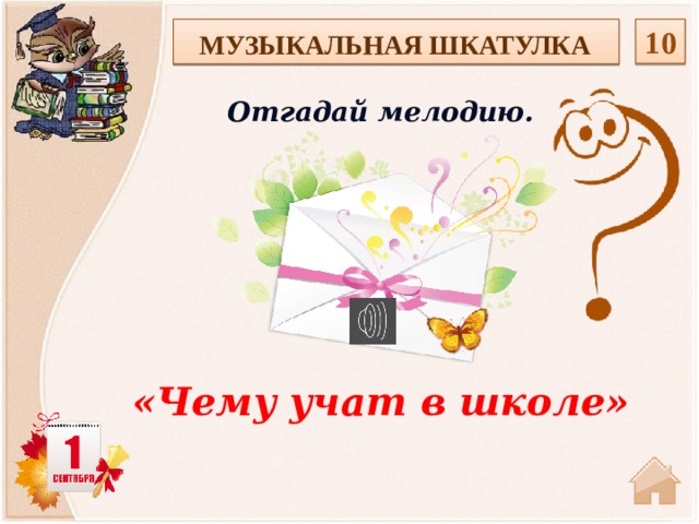  10 МУЗЫКАЛЬНАЯ ШКАТУЛКА Отгадай мелодию. «Чему учат в школе»  