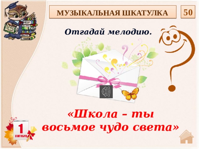  50 МУЗЫКАЛЬНАЯ ШКАТУЛКА Отгадай мелодию. «Школа – ты восьмое чудо света»  