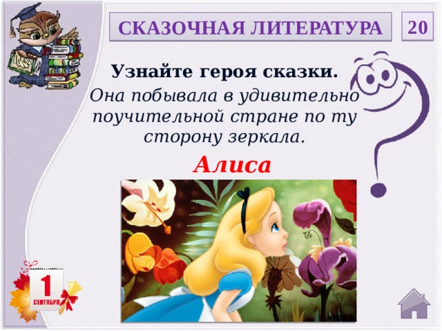 20 СКАЗОЧНАЯ ЛИТЕРАТУРА Узнайте героя сказки. Она побывала в удивительно поучительной стране по ту сторону зеркала. Алиса   