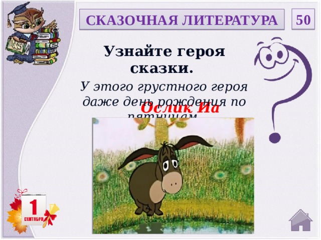 50 СКАЗОЧНАЯ ЛИТЕРАТУРА Узнайте героя сказки. У этого грустного героя даже день рождения по пятницам. Ослик Иа  