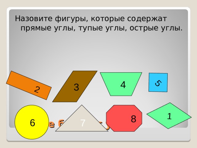 2  5  1 Назовите фигуры, которые содержат прямые углы, тупые углы, острые углы.  3   4  7  8   6  Какие бывают углы? 