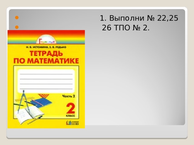  1. Выполни № 22,25  26 ТПО № 2. Задания: 