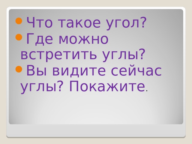 Что такое угол? Где можно встретить углы? Вы видите сейчас углы? Покажите . 