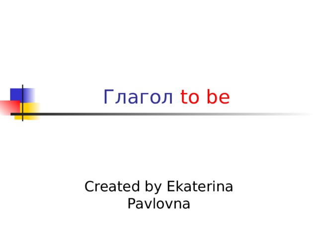 Глагол to be  Created by Ekaterina Pavlovna  