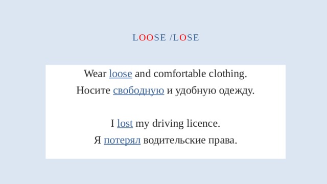 l oo se /l o se Wear loose and comfortable clothing. Носите свободную и удобную одежду. I lost my driving licence. Я потерял водительские права. 