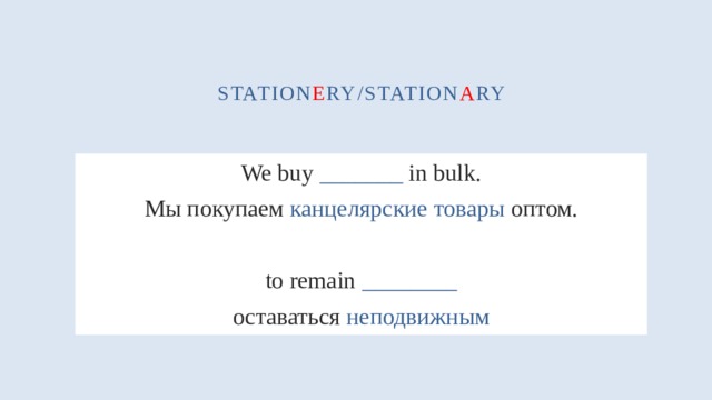 station e ry/station a ry We buy _______ in bulk. Мы покупаем канцелярские товары оптом. to remain ________ оставаться неподвижным 