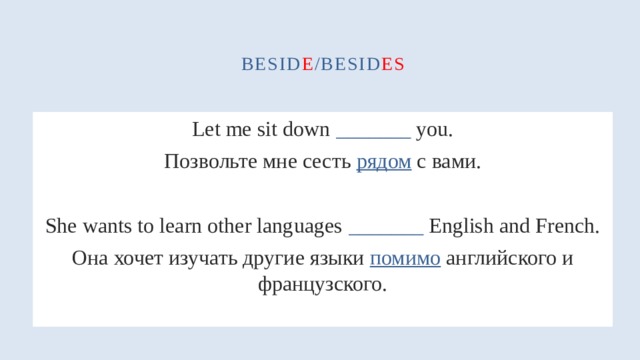 besid e /besid es Let me sit down _______ you. Позвольте мне сесть рядом с вами. She wants to learn other languages _______ English and French. Она хочет изучать другие языки помимо английского и французского. 