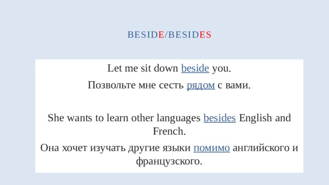 besid e /besid es Let me sit down beside you. Позвольте мне сесть рядом с вами. She wants to learn other languages besides English and French. Она хочет изучать другие языки помимо английского и французского. 