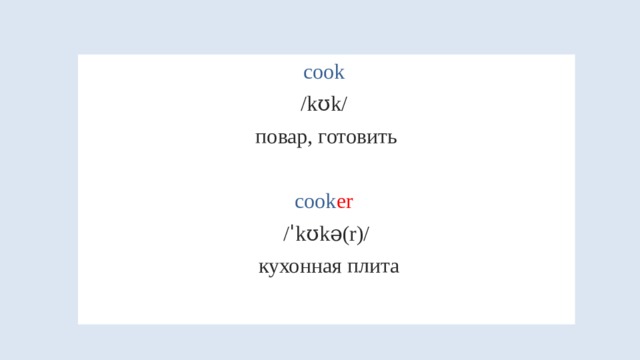 cook /kʊk/ повар, готовить cook er  /ˈkʊkə(r)/  кухонная плита 