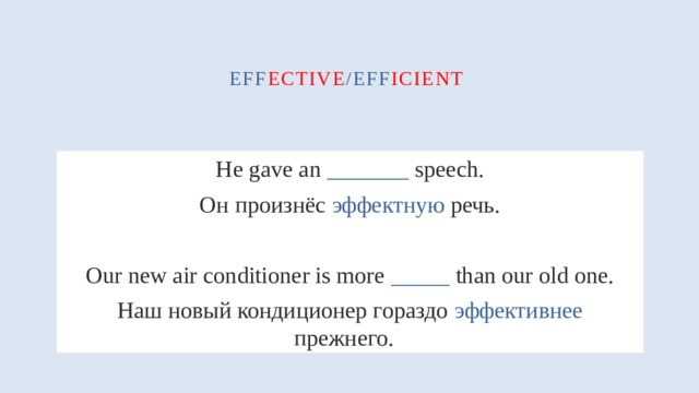 eff ective /eff icient    He gave an _______ speech. Он произнёс эффектную речь. Our new air conditioner is more _____ than our old one. Наш новый кондиционер гораздо эффективнее прежнего.  